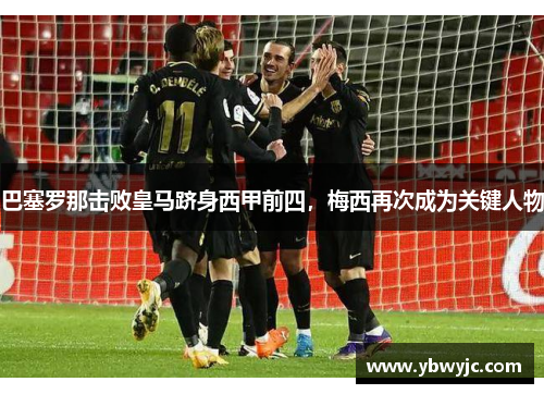 巴塞罗那击败皇马跻身西甲前四，梅西再次成为关键人物
