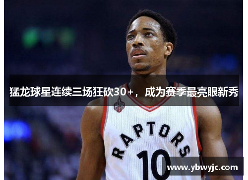 猛龙球星连续三场狂砍30+，成为赛季最亮眼新秀