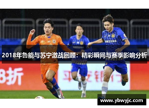 2018年鲁能与苏宁激战回顾：精彩瞬间与赛季影响分析