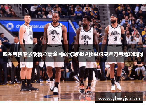 掘金与快船激战精彩集锦回顾展现NBA顶级对决魅力与精彩瞬间
