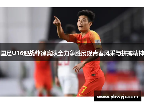 国足U16迎战菲律宾队全力争胜展现青春风采与拼搏精神