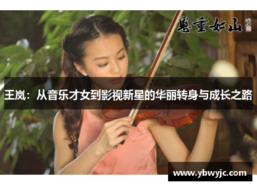 王岚：从音乐才女到影视新星的华丽转身与成长之路
