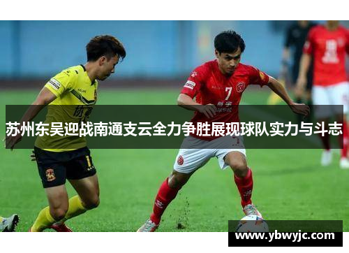 苏州东吴迎战南通支云全力争胜展现球队实力与斗志