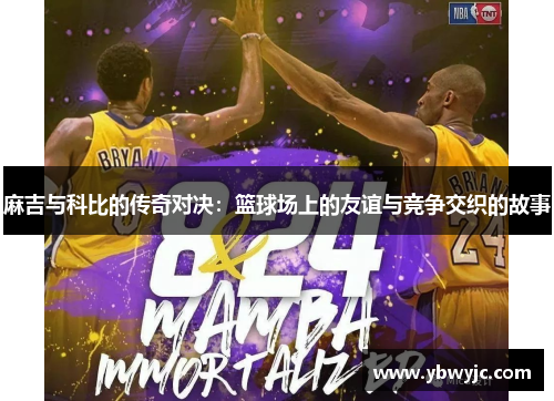 麻吉与科比的传奇对决：篮球场上的友谊与竞争交织的故事