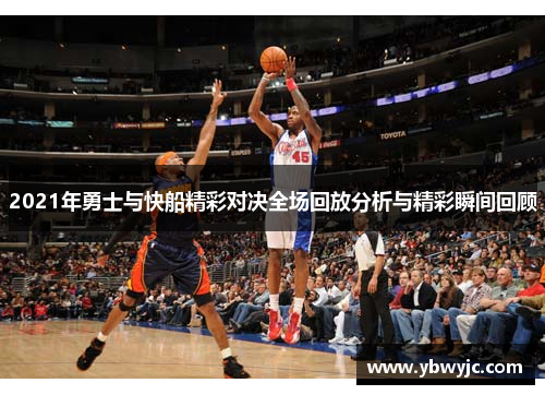 2021年勇士与快船精彩对决全场回放分析与精彩瞬间回顾
