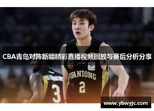 CBA青岛对阵新疆精彩直播视频回放与赛后分析分享