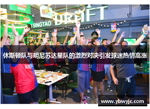 休斯顿队与明尼苏达星队的激烈对决引发球迷热情高涨