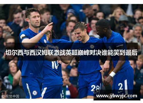 切尔西与西汉姆联激战英超巅峰对决谁能笑到最后