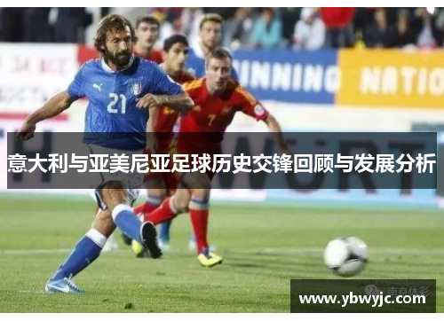 意大利与亚美尼亚足球历史交锋回顾与发展分析