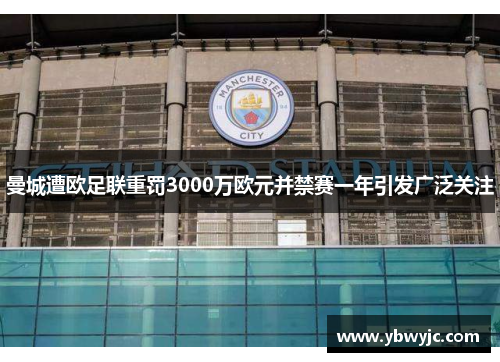 曼城遭欧足联重罚3000万欧元并禁赛一年引发广泛关注