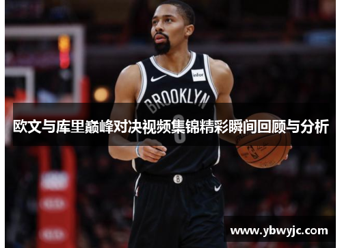 欧文与库里巅峰对决视频集锦精彩瞬间回顾与分析